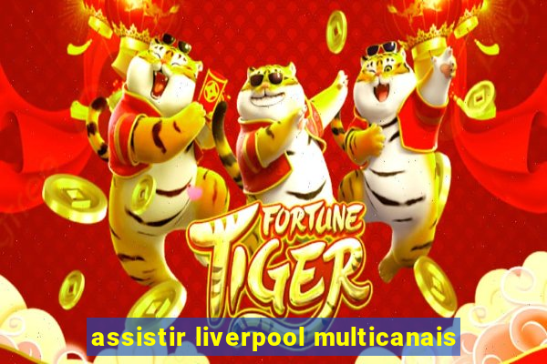 assistir liverpool multicanais